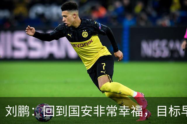 刘鹏：回到国安非常幸福，目标早日为球队培养出新一代国脚