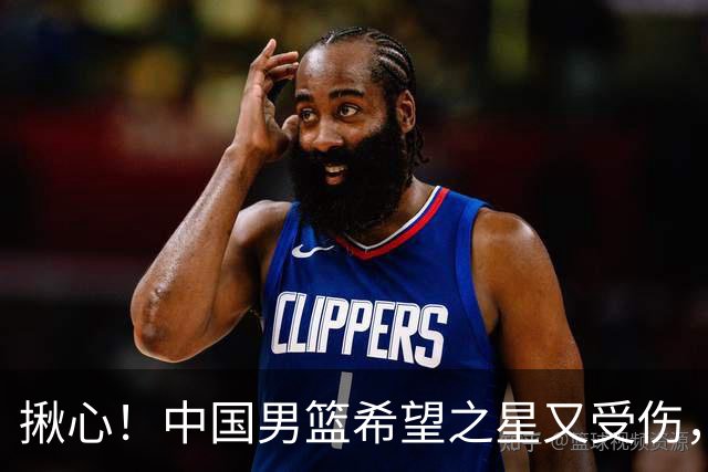 揪心！中国男篮希望之星又受伤，常年伤病缠身，一赛季只打19场球