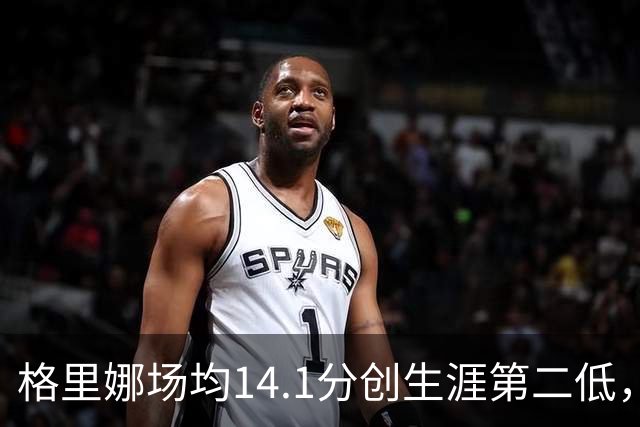 格里娜场均14.1分创生涯第二低，康涅狄格太阳客场仅3胜，将战近10场7胜狂热