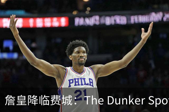 詹皇降临费城：The Dunker Spot拆解勒布朗适配76人的野心与隐患